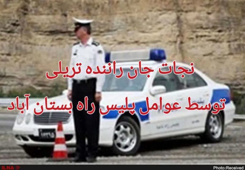 نجات جان راننده تریلی از مرگ حتمی توسط پلیس راه بستان آباد
