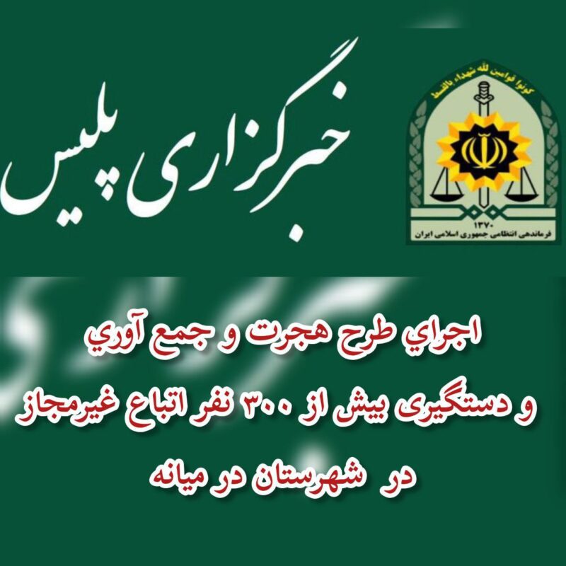 اجراي طرح هجرت و جمع آوري و دستگیری بیش از ۳۰۰ نفر اتباع غيرمجاز شهرستان در ميانه