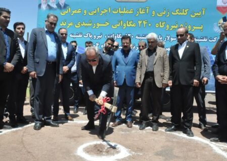 آغاز عملیات اجرایی نیروگاه ۲۴۰ مگاواتی خورشیدی مرند با حضور استاندار آذربایجان شرقی