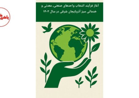 آغاز فرآیند انتخاب واحدهای صنعتی، معدنی و خدماتی سبز آذربایجان شرقی در سال ۱۴۰۳